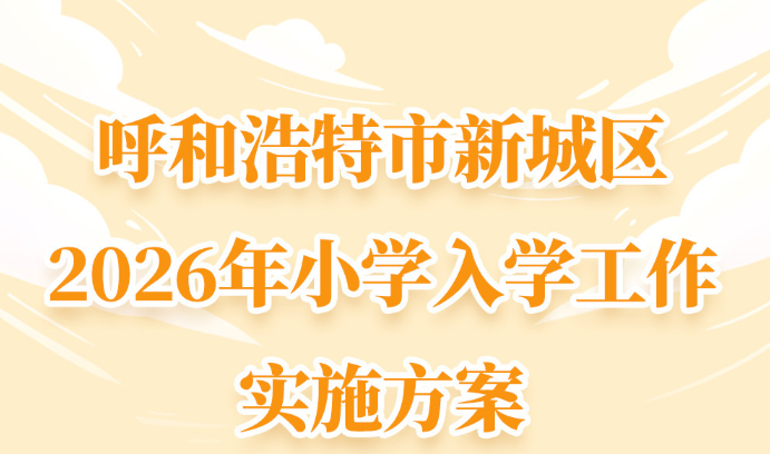 解读《呼和浩特市新城区2026年小学入学工作实施方案》