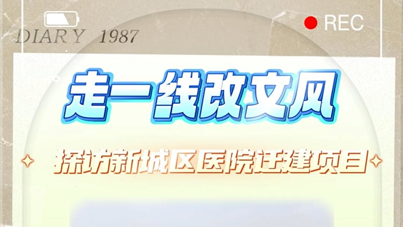 走一线改文风 探访新城区医院迁建项目